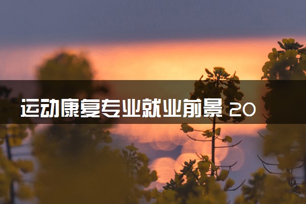 运动康复专业就业前景 2024毕业后好就业吗