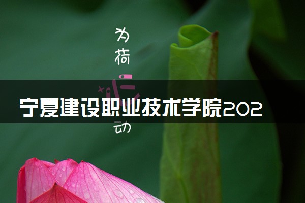 宁夏建设职业技术学院2024年学费多少钱 一年各专业收费标准