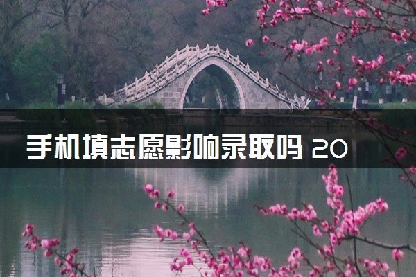 手机填志愿影响录取吗 2024高考志愿填报方法