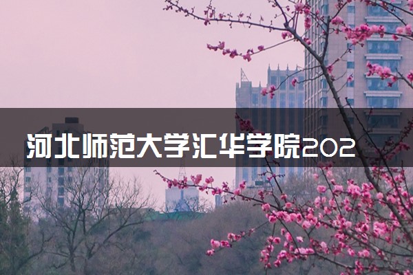 河北师范大学汇华学院2024年学费多少钱 一年各专业收费标准