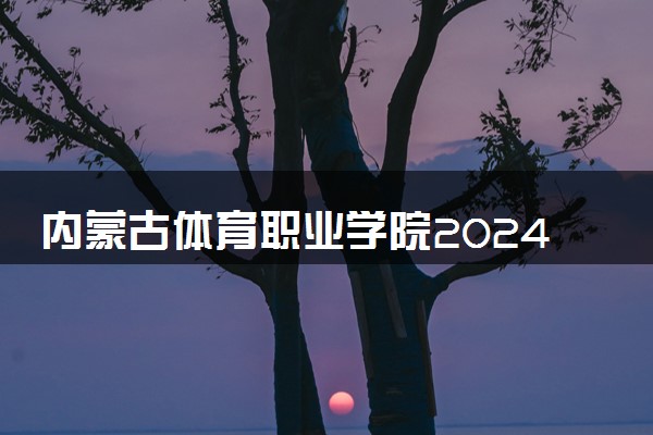 内蒙古体育职业学院2024年学费多少钱 一年各专业收费标准