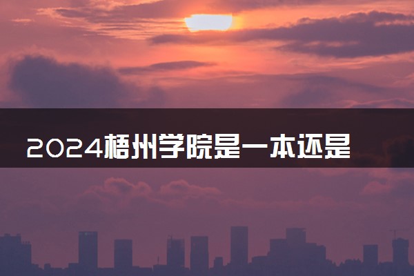 2024梧州学院是一本还是二本 含金量高吗