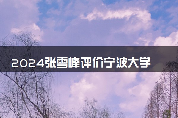 2024张雪峰评价宁波大学怎么样 什么档次多少分能上