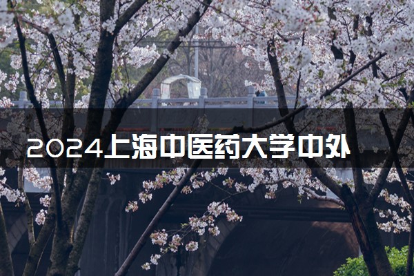 2024上海中医药大学中外合作办学学费 各专业最新收费标准