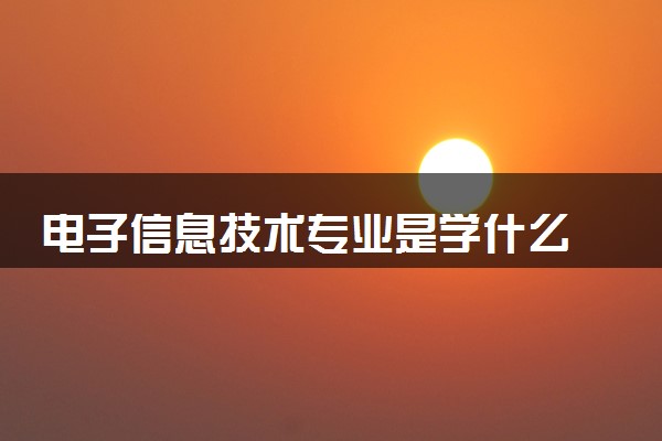 电子信息技术专业是学什么 2024就业方向