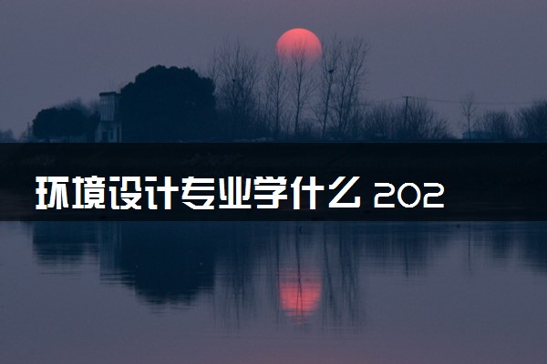 环境设计专业学什么 2024就业方向