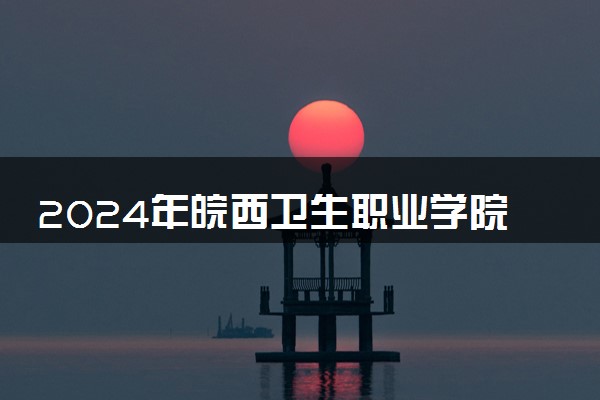 2024年皖西卫生职业学院各省招生计划及招生人数 都招什么专业