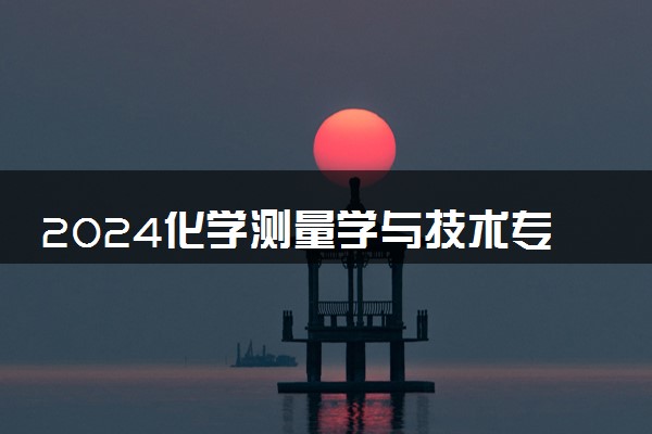 2024化学测量学与技术专业就业前景及方向