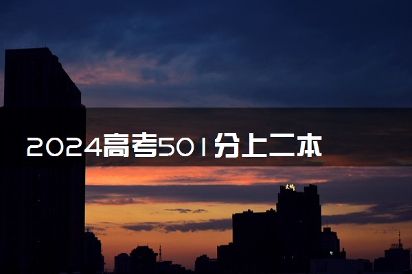 2024高考501分上二本好还是专科好 能报考哪些大学