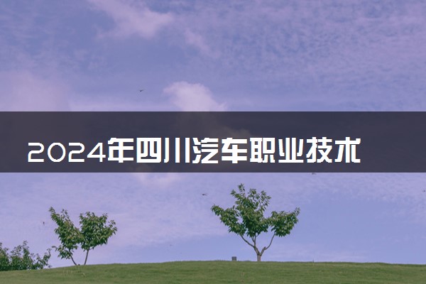 2024年四川汽车职业技术学院各省招生计划及招生人数 都招什么专业