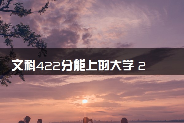 文科422分能上的大学 2024能考什么学校