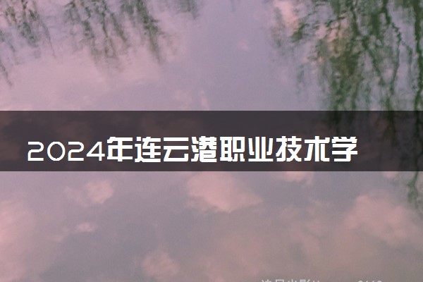 2024年连云港职业技术学院各省招生计划及招生人数 都招什么专业