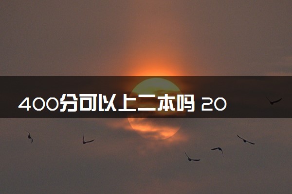 400分可以上二本吗 2024能报考什么院校