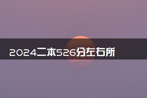 2024二本526分左右所有公办大学 哪些好院校可以选