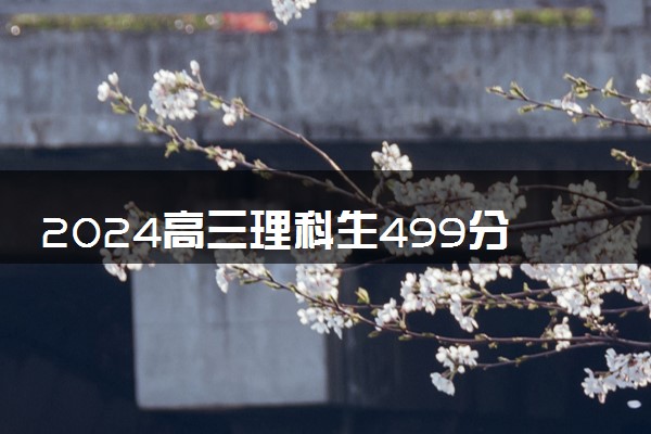 2024高三理科生499分能上什么大学 能报的院校推荐