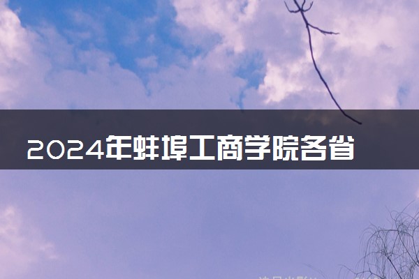 2024年蚌埠工商学院各省招生计划及招生人数 都招什么专业