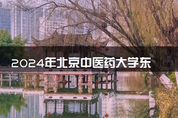 2024年北京中医药大学东方学院各省招生计划及招生人数 都招什么专业