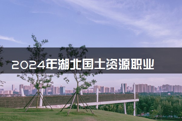 2024年湖北国土资源职业学院各省招生计划及招生人数 都招什么专业