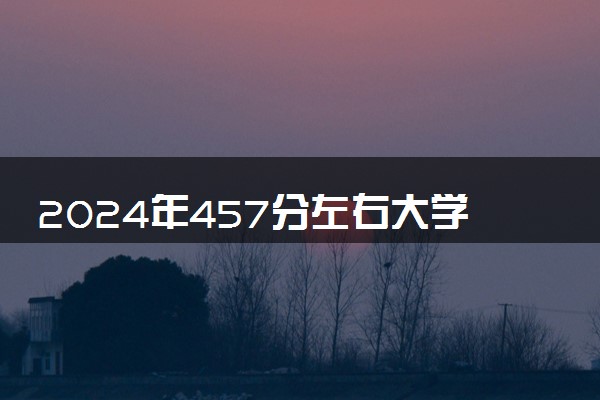 2024年457分左右大学一览表 可以报考哪些院校