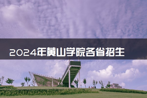 2024年黄山学院各省招生计划及招生人数 都招什么专业