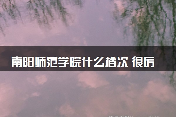 南阳师范学院什么档次 很厉害吗