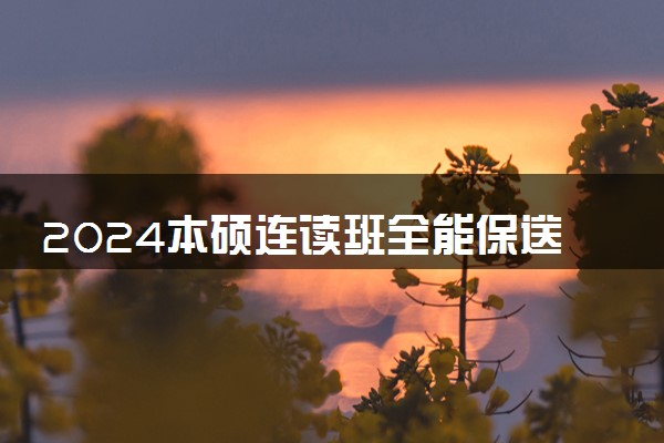 2024本硕连读班全能保送吗 可能淘汰人吗