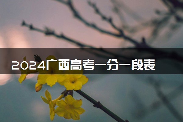 2024广西高考一分一段表公布 最新成绩排名汇总