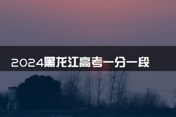 2024黑龙江高考一分一段表公布 最新成绩排名汇总