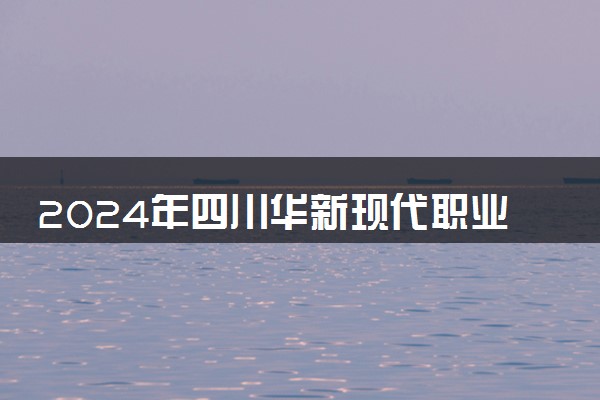 2024年四川华新现代职业学院招生计划专业及各省录取分数线位次