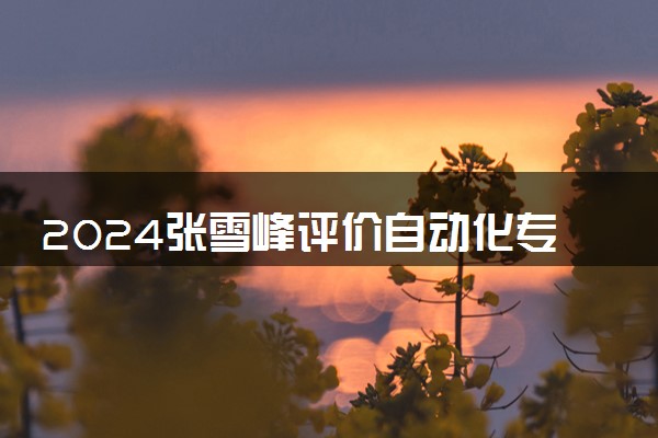 2024张雪峰评价自动化专业怎么样 哪个学校最好