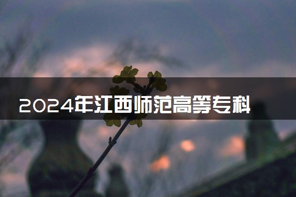 2024年江西师范高等专科学校招生计划专业及各省录取分数线位次