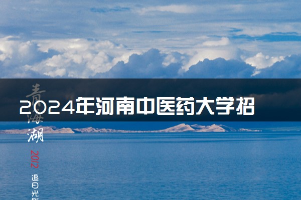 2024年河南中医药大学招生计划专业及各省录取分数线位次