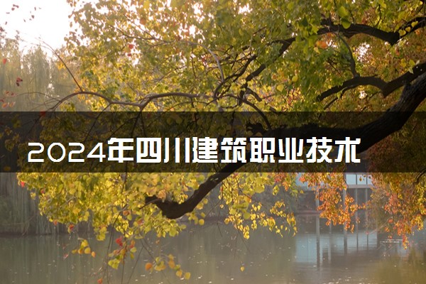 2024年四川建筑职业技术学院招生计划专业及各省录取分数线位次