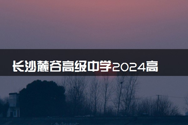 长沙麓谷高级中学2024高考复读班招生简章