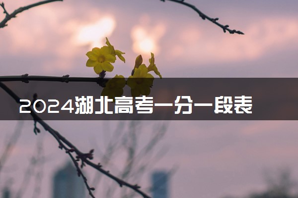 2024湖北高考一分一段表最新公布 分数位次排名