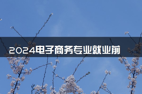 2024电子商务专业就业前景及方向 毕业后能干什么