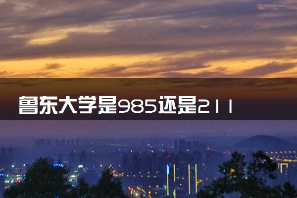 鲁东大学是985还是211 录取分数线是多少