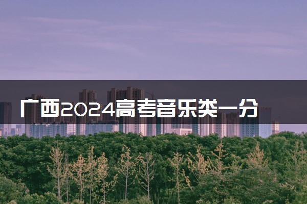 广西2024高考音乐类一分一段表公布 最新成绩排名