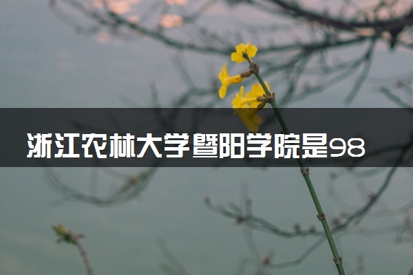 浙江农林大学暨阳学院是985还是211 录取分数线是多少