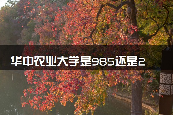 华中农业大学是985还是211 录取分数线是多少