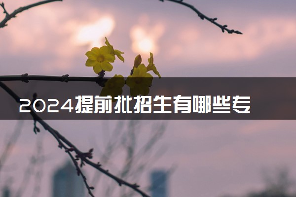 2024提前批招生有哪些专业 有哪些报考条件