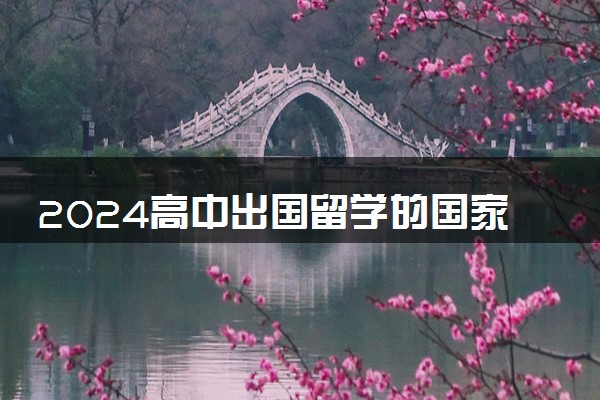 2024高中出国留学的国家有哪些 大概要花多少钱