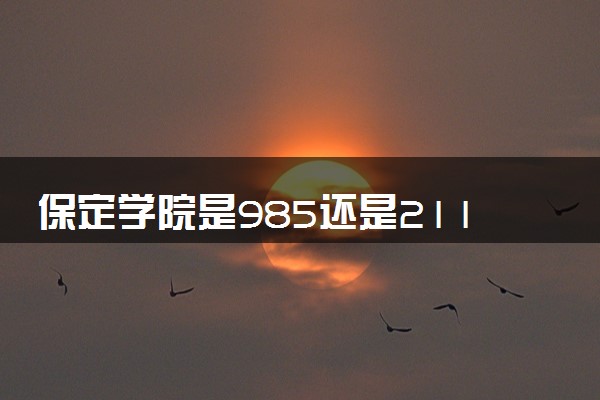 保定学院是985还是211 录取分数线是多少