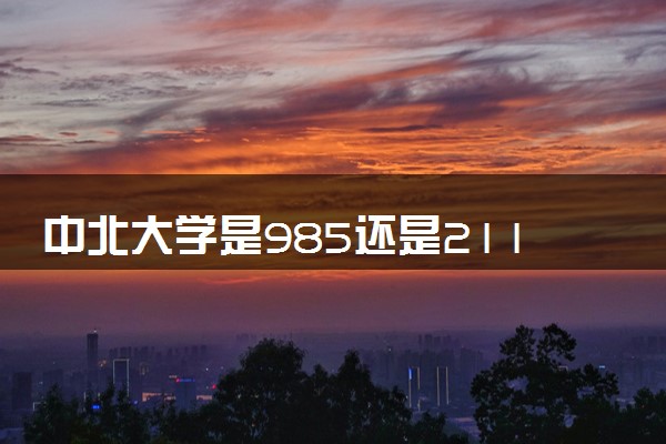 中北大学是985还是211 录取分数线是多少