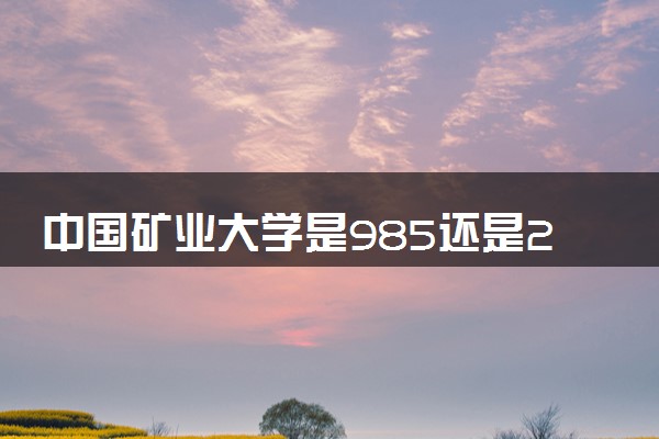 中国矿业大学是985还是211 录取分数线是多少