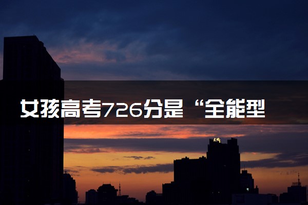 女孩高考726分是“全能型学生” 物理满分数学仅扣1分