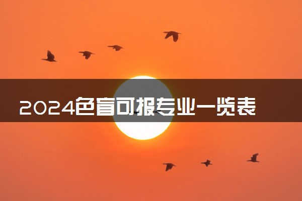 2024色盲可报专业一览表 哪些专业对视力有限制