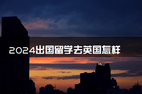 2024出国留学去英国怎样节省费用 怎么省钱