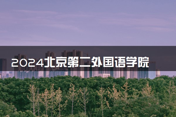 2024北京第二外国语学院招生章程 录取规则是什么