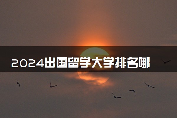 2024出国留学大学排名哪一个更具参考价值 优劣比较